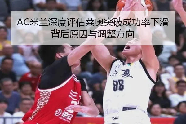 AC米兰深度评估莱奥突破成功率下滑背后原因与调整方向