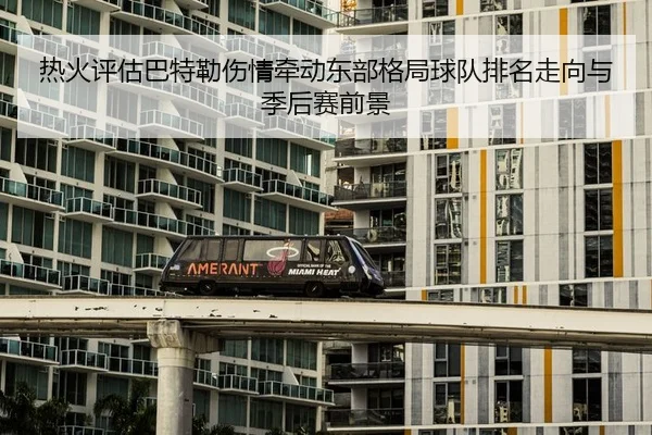 热火评估巴特勒伤情牵动东部格局球队排名走向与季后赛前景