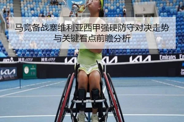 马竞备战塞维利亚西甲强硬防守对决走势与关键看点前瞻分析