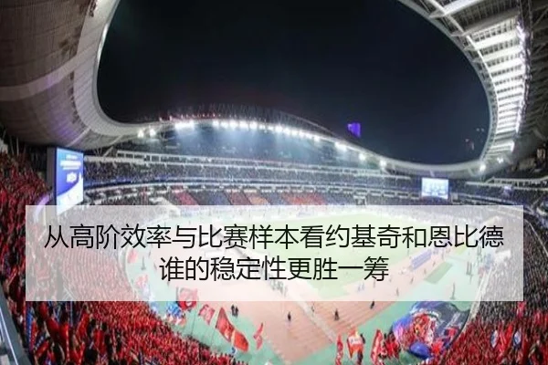 从高阶效率与比赛样本看约基奇和恩比德谁的稳定性更胜一筹